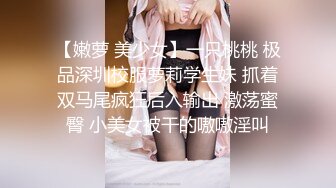 【嫩萝 美少女】一只桃桃 极品深圳校服萝莉学生妹 抓着双马尾疯狂后入输出 激荡蜜臀 小美女被干的嗷嗷淫叫