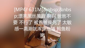 [MP4/ 631M]&nbsp;&nbsp;漂亮黑丝美眉 啊啊 爸爸不要 不行了 被爸爸操死了 太敏感一高潮就浑身抽搐 鲍鱼粉嫩