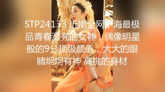 STP24133 近期全网下海最极品青春漂亮的女神，偶像明星般的9分顶级颜值，大大的眼睛炯炯有神 高挑的身材