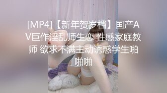 [MP4]【新年贺岁档】国产AV巨作淫乱师生恋 性感家庭教师 欲求不满主动诱惑学生啪啪啪