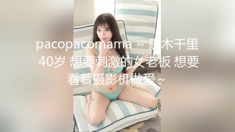 pacopacomama ~ 黒木千里 40岁 想要刺激的女老板 想要看着摄影机做爱～