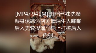 [MP4/ 941M] 开档丝袜洗澡湿身诱惑酒店剧情陌生人啪啪后入无套操逼马桶上打桩后入内射