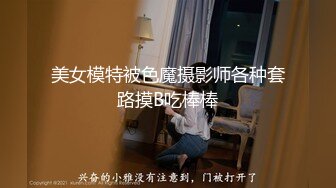 美女模特被色魔摄影师各种套路摸B吃棒棒