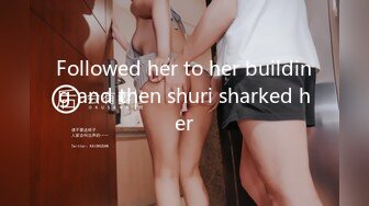 Followed her to her building and then shuri sharked her