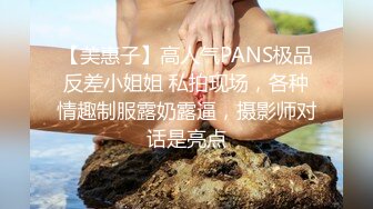 【美惠子】高人气PANS极品反差小姐姐 私拍现场，各种情趣制服露奶露逼，摄影师对话是亮点