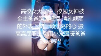 ✨高校女大学生✨校园女神被金主爸爸蹂躏爆操 清纯靓丽的外表下又一颗淫荡的心 撅高高屁股主动用小穴温暖爸爸的大鸡巴