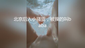 北京后入小骚货，被操的叫baba