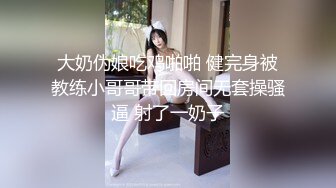 大奶伪娘吃鸡啪啪 健完身被教练小哥哥带回房间无套操骚逼 射了一奶子