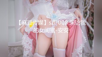 【麻豆传媒】szl-008 采访我的女闺蜜-安安