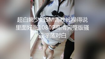 超白嫩少妇SM调教被操得说里面好涨1080P高清完整版骚逼淫荡对白