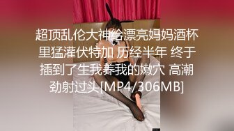 超顶乱伦大神给漂亮妈妈酒杯里猛灌伏特加 历经半年 终于插到了生我养我的嫩穴 高潮劲射过头[MP4/306MB]