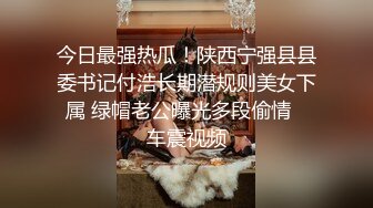 今日最强热瓜！陕西宁强县县委书记付浩长期潜规则美女下属 绿帽老公曝光多段偷情   车震视频