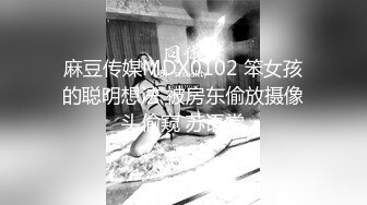 麻豆传媒MDX0102 笨女孩的聪明想法 被房东偷放摄像头偷窥 苏语堂