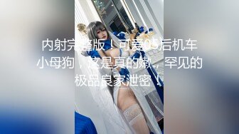 内射完整版！可爱05后机车小母狗，这是真的嫩，罕见的极品良家泄密！