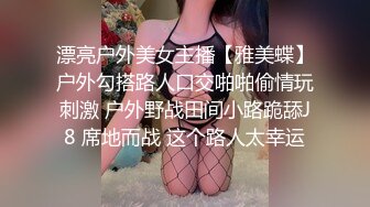 漂亮户外美女主播【雅美蝶】户外勾搭路人口交啪啪偷情玩刺激 户外野战田间小路跪舔J8 席地而战 这个路人太幸运