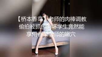 【桥本香菜】老师的肉棒调教 偷拍被抓包的坏学生竟然能享用香菜老师的嫩穴