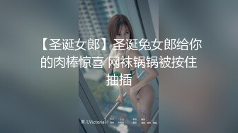 【圣诞女郎】圣诞兔女郎给你的肉棒惊喜 网袜锅锅被按住抽插