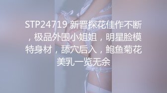 STP24719 新晋探花佳作不断，极品外围小姐姐，明星脸模特身材，舔穴后入，鲍鱼菊花美乳一览无余