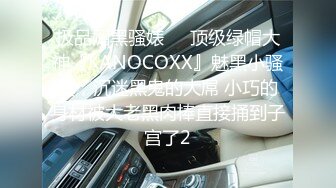 极品媚黑骚婊❤️顶级绿帽大神『KANOCOXX』魅黑小骚货，沉迷黑鬼的大屌 小巧的身材被大老黑肉棒直接捅到子宫了2