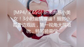 [MP4/ 3.65G] 新来肉感小美女！3小时激情操逼！摄影小哥旁边观战，第一视角大屌吸吮，特写骑乘位