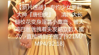 【新片速遞】 专约少女萝莉大神『唐伯虎』❤️清纯大长腿校花变身淫荡小麋鹿，被大鸡巴爸爸拽着头发站立后入蜜穴，直接捅到子宫了[921M/MP4/32:18]