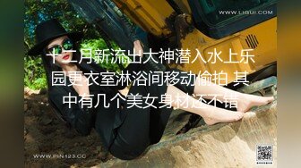 十二月新流出大神潜入水上乐园更衣室淋浴间移动偷拍 其中有几个美女身材还不错