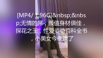 [MP4/ 1.96G]&nbsp;&nbsp;无情的屌，颜值身材俱佳，探花之王，性爱姿势百科全书，小美女今夜遭了