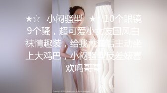 ★☆✅小闷骚型✅★☆10个眼镜9个骚，超可爱小女友国风白袜情趣装，给我戴套后主动坐上大鸡巴，小闷骚型反差婊喜欢吗哥哥