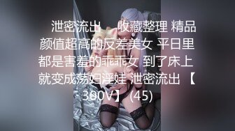 ⭐ 泄密流出 ⭐ 收藏整理 精品颜值超高的反差美女 平日里都是害羞的乖乖女 到了床上 就变成荡妇淫娃 泄密流出 【300V】 (45)