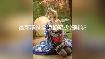 最新精选全镜偷窥少妇嘘嘘