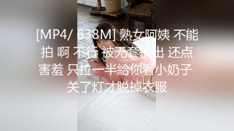 [MP4/ 638M] 熟女阿姨 不能拍 啊 不行 被无套输出 还点害羞 只拉一半給你看小奶子 关了灯才脱掉衣服