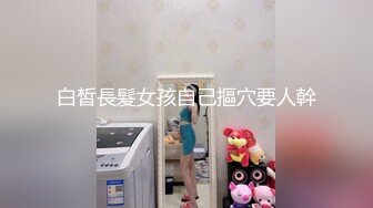 白皙長髮女孩自己摳穴要人幹