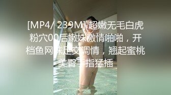 [MP4/ 239M] 超嫩无毛白虎粉穴00后嫩妹激情啪啪，开档鱼网袜足交调情，翘起蜜桃美臀手指猛插