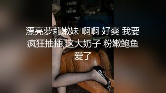 漂亮萝莉嫩妹 啊啊 好爽 我要疯狂抽插 这大奶子 粉嫩鲍鱼爱了