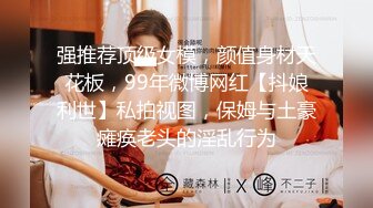 强推荐顶级女模，颜值身材天花板，99年微博网红【抖娘利世】私拍视图，保姆与土豪瘫痪老头的淫乱行为