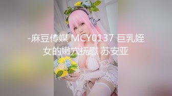 -麻豆传媒 MCY0137 巨乳姪女的嫩穴抚慰 苏安亚