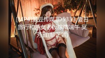 [MP4]爱豆传媒 ID5333 夏日旅行和熟女老板粽情端午 吴芳宜(黎芷萱)