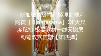 ✨新加坡顶级福利姬混血萝莉网黄「Hinatasama」OF大尺度私拍 极品身材一线天嫩屄粉菊双穴自慰【第四弹】