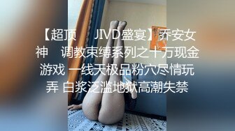 【超顶❤️JIVD盛宴】乔安女神✨ 调教束缚系列之十万现金游戏 一线天极品粉穴尽情玩弄 白浆泛滥地狱高潮失禁