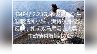 [MP4/ 2.23G] 长发飘飘学生制服清纯小妹，满背纹身视觉反差，扎起双马尾吸吮大屌，主动骑乘爆插小穴