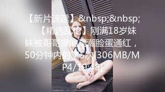 【新片速遞】&nbsp;&nbsp; ✨【精选乱伦】刚满18岁妹妹被哥哥操的高潮脸蛋通红，50分钟内射了5次[306MB/MP4/19:48]