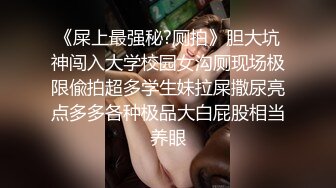 《屎上最强秘?厕拍》胆大坑神闯入大学校园女沟厕现场极限偸拍超多学生妹拉屎撒尿亮点多多各种极品大白屁股相当养眼