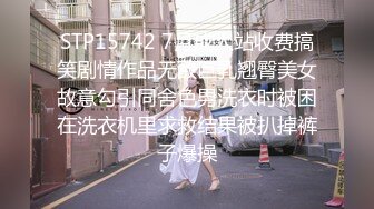 STP15742 7月成人站收费搞笑剧情作品无敌巨乳翘臀美女故意勾引同舍色男洗衣时被困在洗衣机里求救结果被扒掉裤子爆操