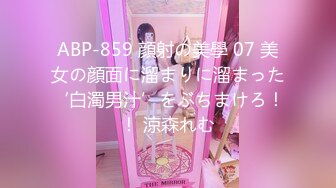 ABP-859 顔射の美學 07 美女の顔面に溜まりに溜まった‘白濁男汁’をぶちまけろ！！ 涼森れむ