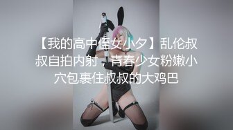 【我的高中侄女小夕】乱伦叔叔自拍内射，青春少女粉嫩小穴包裹住叔叔的大鸡巴