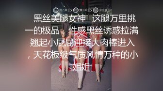 ✿黑丝美腿女神✿这腿万里挑一的极品，性感黑丝诱惑拉满 翘起小屁屁迎接大肉棒进入，天花板级气质风情万种的小姐姐