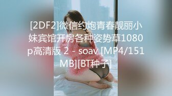 [2DF2]微信约炮青春靓丽小妹宾馆开房各种姿势草1080p高清版 2 - soav [MP4/151MB][BT种子]