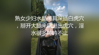 熟女少妇水晶道具深插白虎穴，掰开大腿来回进出虎穴，淫水很多呻吟不止