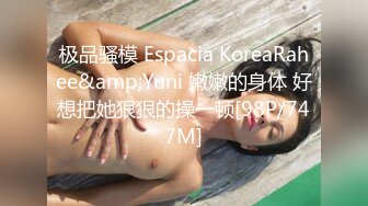 极品骚模 Espacia KoreaRahee&amp;Yuni 嫩嫩的身体 好想把她狠狠的操一顿[98P/747M]