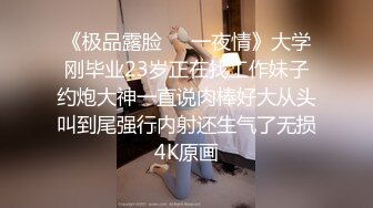 《极品露脸☀️一夜情》大学刚毕业23岁正在找工作妹子约炮大神一直说肉棒好大从头叫到尾强行内射还生气了无损4K原画